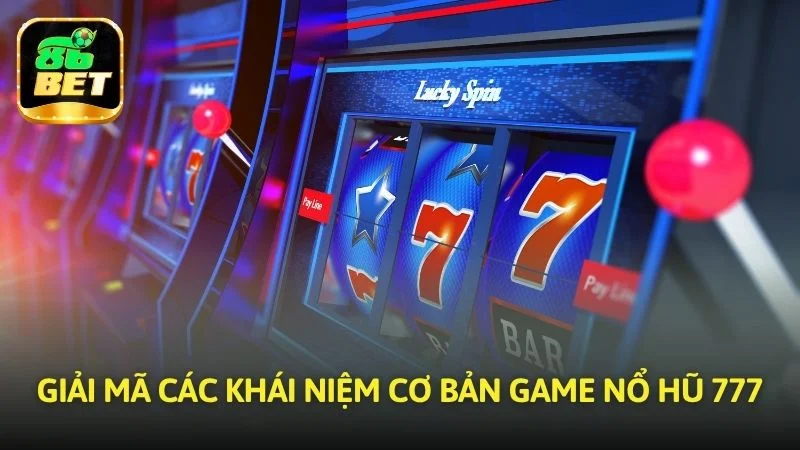 Giải mã các khái niệm cơ bản game Nổ hũ 777