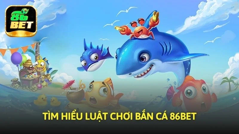 Tìm hiểu luật chơi của sảnh game Bắn cá 86bet