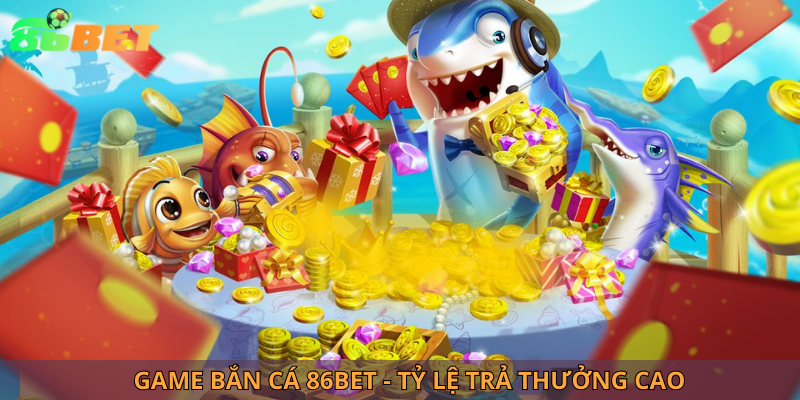 Game bắn cá 86bet - tỷ lệ trả thưởng cao